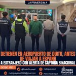 DETIENEN EN AEROPUERTO DE QUITO, ANTES DE VIAJAR A ESPAÑA, A EXTRANJERO CON ALERTA DE CAPTURA BINACIONAL